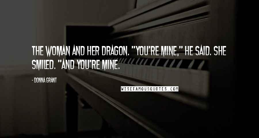 Donna Grant Quotes: The woman and her dragon. "You're mine," he said. She smiled. "And you're mine.