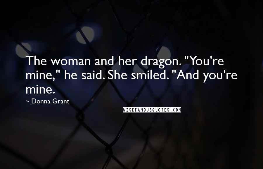 Donna Grant Quotes: The woman and her dragon. "You're mine," he said. She smiled. "And you're mine.