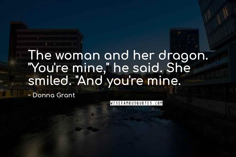 Donna Grant Quotes: The woman and her dragon. "You're mine," he said. She smiled. "And you're mine.