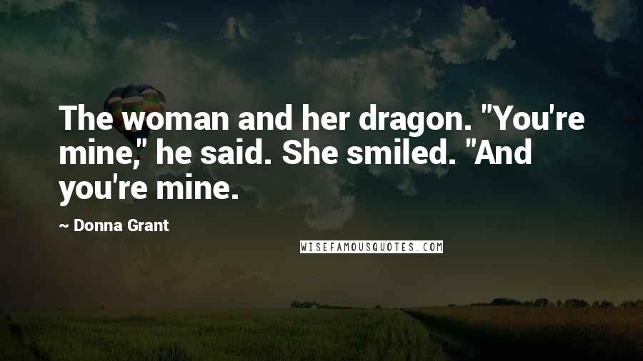 Donna Grant Quotes: The woman and her dragon. "You're mine," he said. She smiled. "And you're mine.