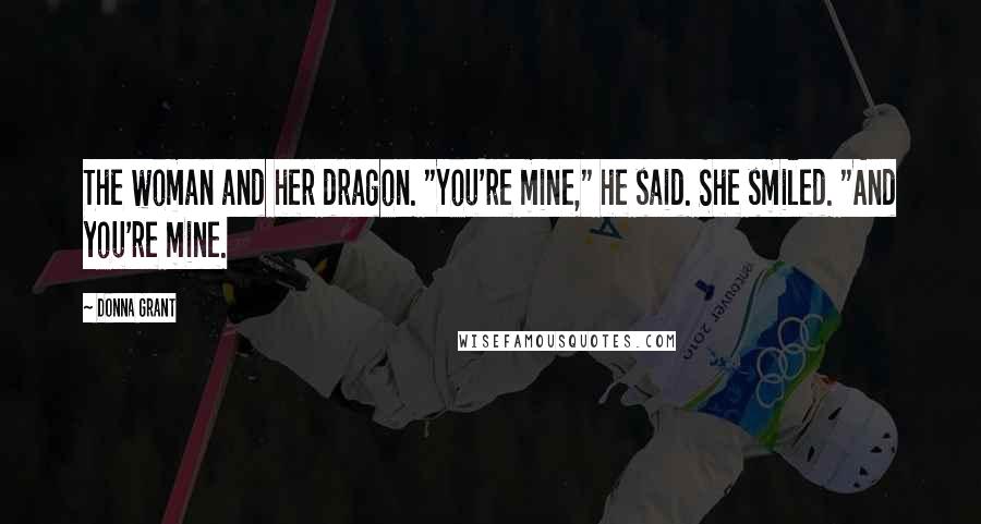 Donna Grant Quotes: The woman and her dragon. "You're mine," he said. She smiled. "And you're mine.