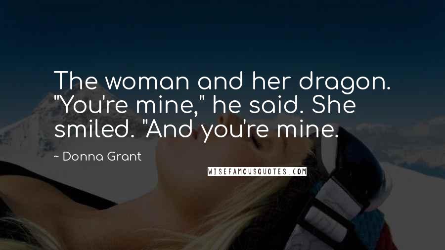 Donna Grant Quotes: The woman and her dragon. "You're mine," he said. She smiled. "And you're mine.