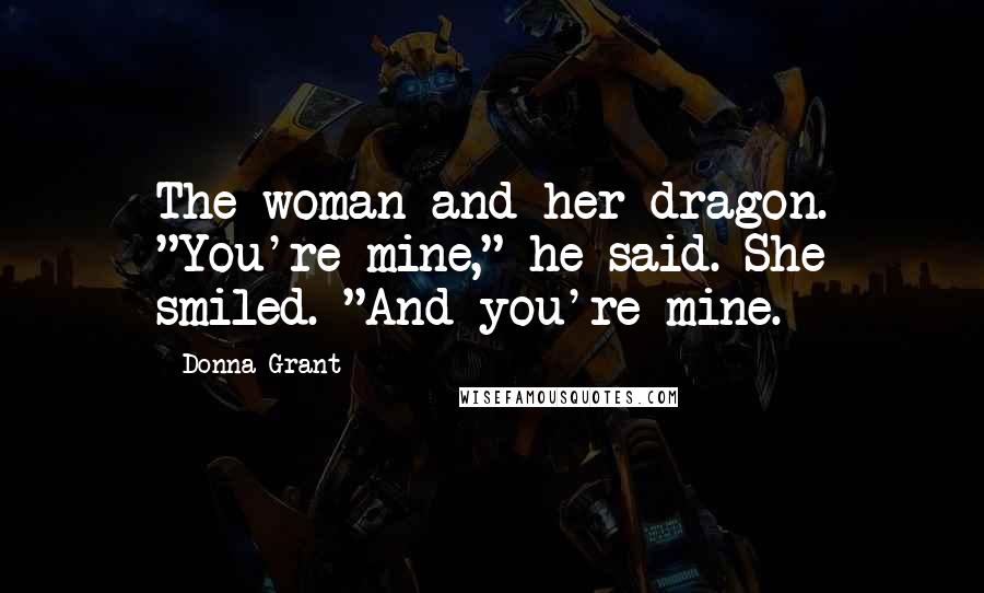 Donna Grant Quotes: The woman and her dragon. "You're mine," he said. She smiled. "And you're mine.