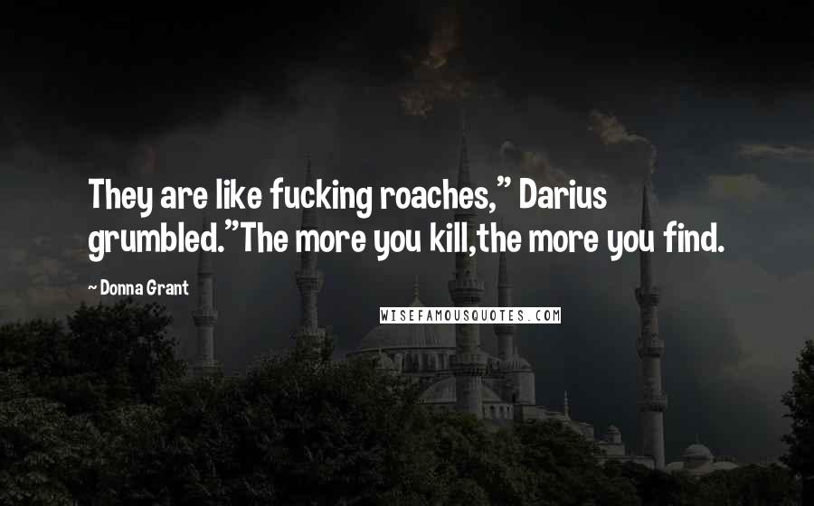 Donna Grant Quotes: They are like fucking roaches," Darius grumbled."The more you kill,the more you find.