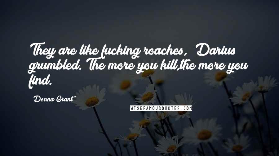 Donna Grant Quotes: They are like fucking roaches," Darius grumbled."The more you kill,the more you find.