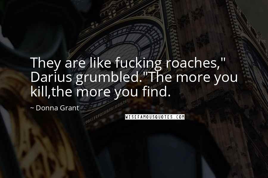 Donna Grant Quotes: They are like fucking roaches," Darius grumbled."The more you kill,the more you find.