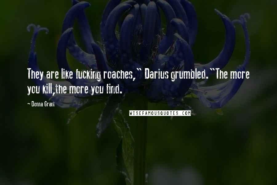 Donna Grant Quotes: They are like fucking roaches," Darius grumbled."The more you kill,the more you find.