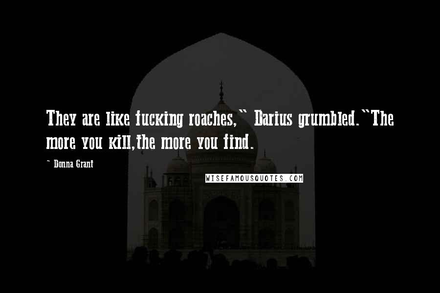 Donna Grant Quotes: They are like fucking roaches," Darius grumbled."The more you kill,the more you find.