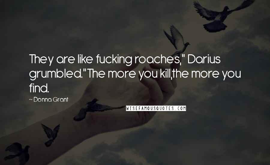 Donna Grant Quotes: They are like fucking roaches," Darius grumbled."The more you kill,the more you find.