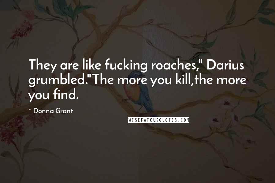 Donna Grant Quotes: They are like fucking roaches," Darius grumbled."The more you kill,the more you find.
