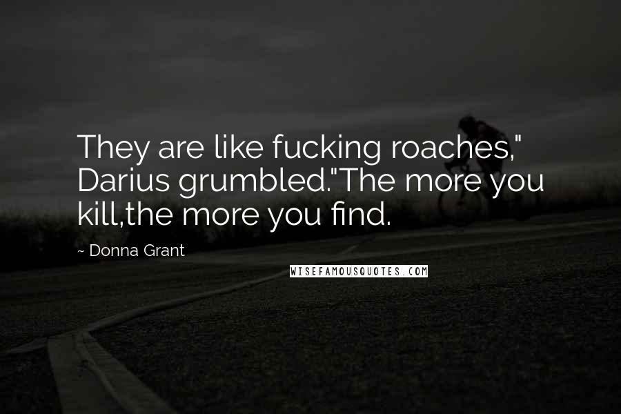 Donna Grant Quotes: They are like fucking roaches," Darius grumbled."The more you kill,the more you find.