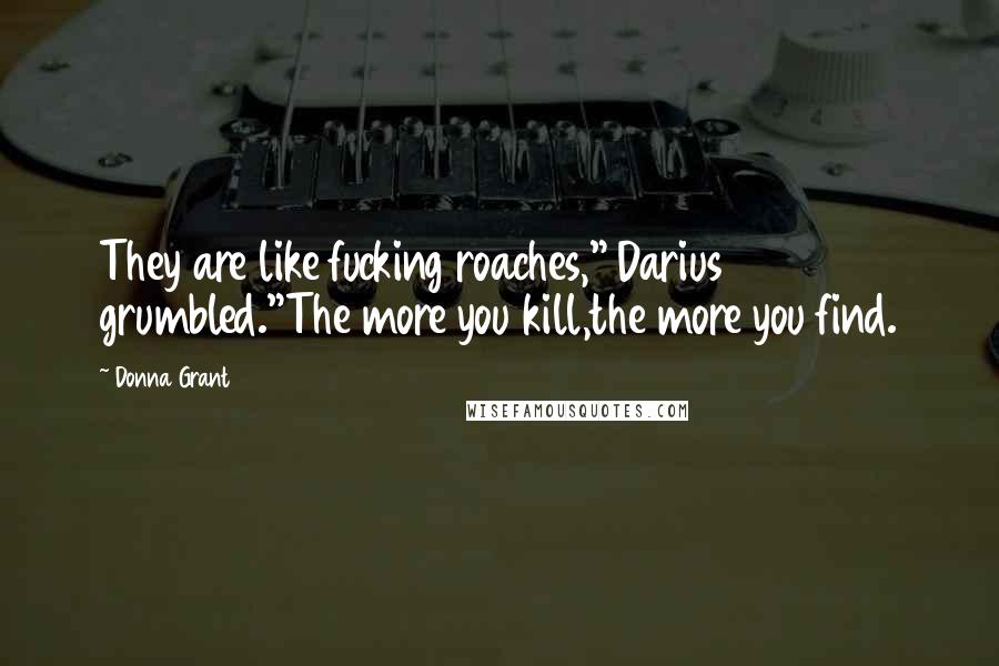 Donna Grant Quotes: They are like fucking roaches," Darius grumbled."The more you kill,the more you find.