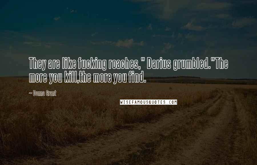 Donna Grant Quotes: They are like fucking roaches," Darius grumbled."The more you kill,the more you find.