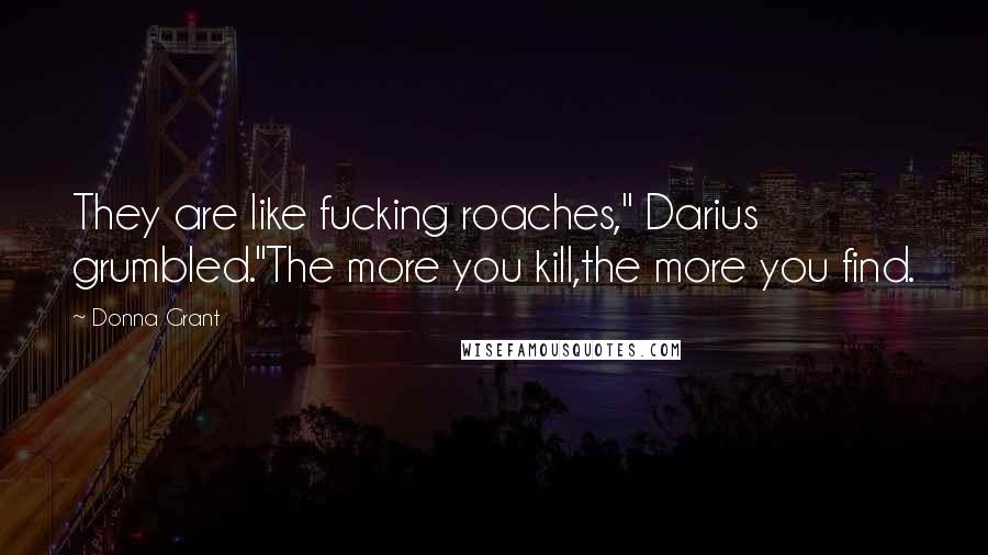 Donna Grant Quotes: They are like fucking roaches," Darius grumbled."The more you kill,the more you find.