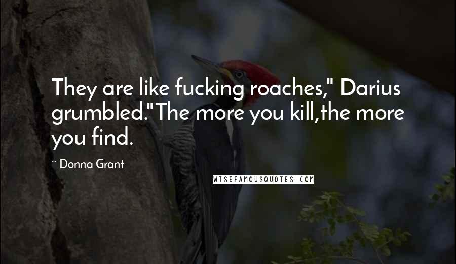 Donna Grant Quotes: They are like fucking roaches," Darius grumbled."The more you kill,the more you find.