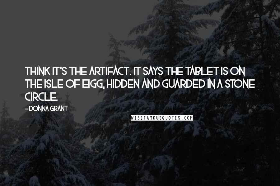 Donna Grant Quotes: Think it's the artifact. It says the tablet is on the Isle of Eigg, hidden and guarded in a stone circle.