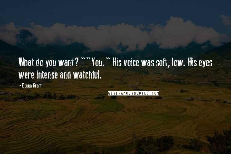 Donna Grant Quotes: What do you want?""You." His voice was soft, low. His eyes were intense and watchful.