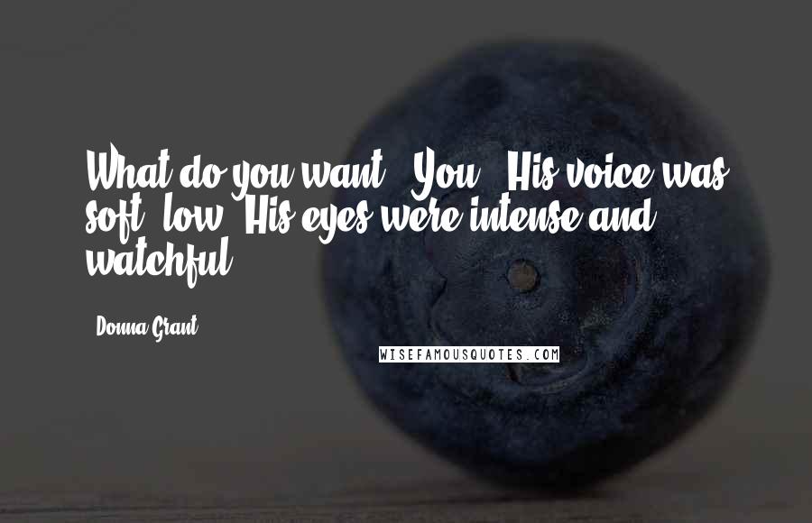 Donna Grant Quotes: What do you want?""You." His voice was soft, low. His eyes were intense and watchful.