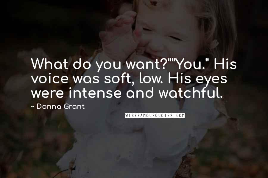 Donna Grant Quotes: What do you want?""You." His voice was soft, low. His eyes were intense and watchful.