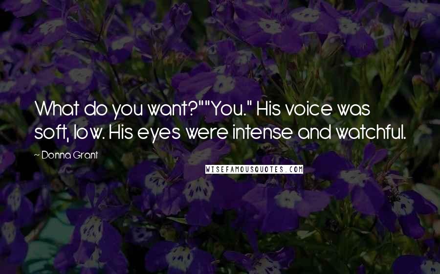 Donna Grant Quotes: What do you want?""You." His voice was soft, low. His eyes were intense and watchful.