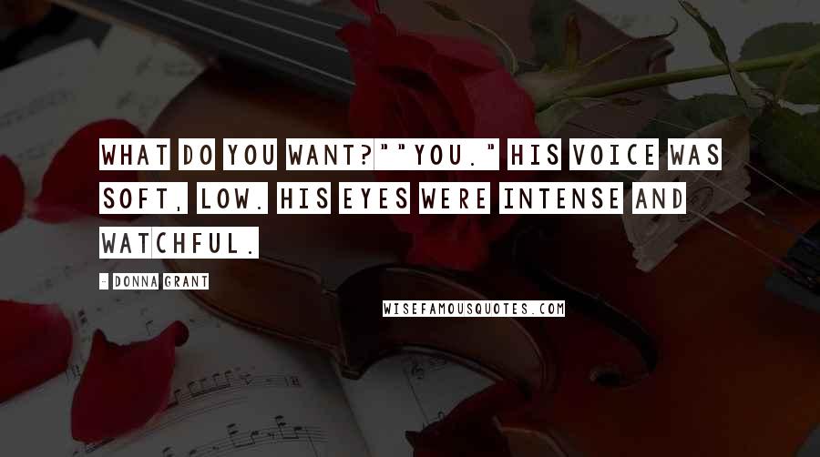 Donna Grant Quotes: What do you want?""You." His voice was soft, low. His eyes were intense and watchful.