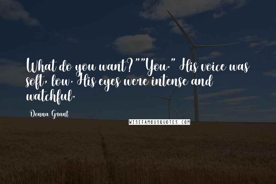 Donna Grant Quotes: What do you want?""You." His voice was soft, low. His eyes were intense and watchful.