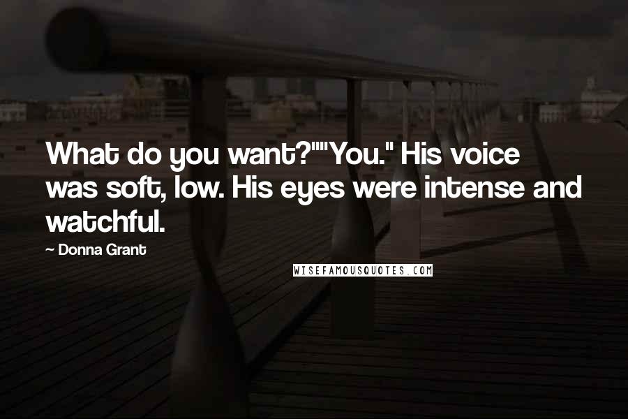 Donna Grant Quotes: What do you want?""You." His voice was soft, low. His eyes were intense and watchful.