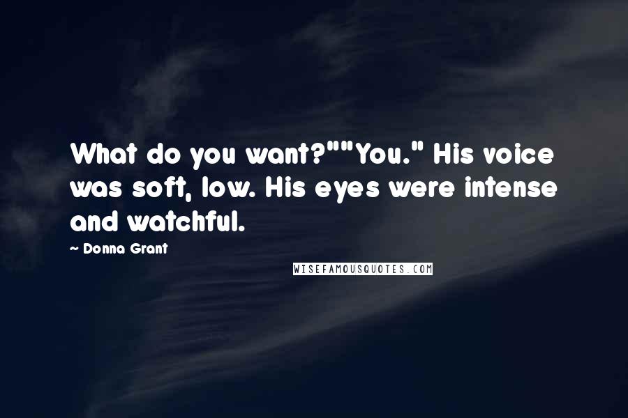 Donna Grant Quotes: What do you want?""You." His voice was soft, low. His eyes were intense and watchful.