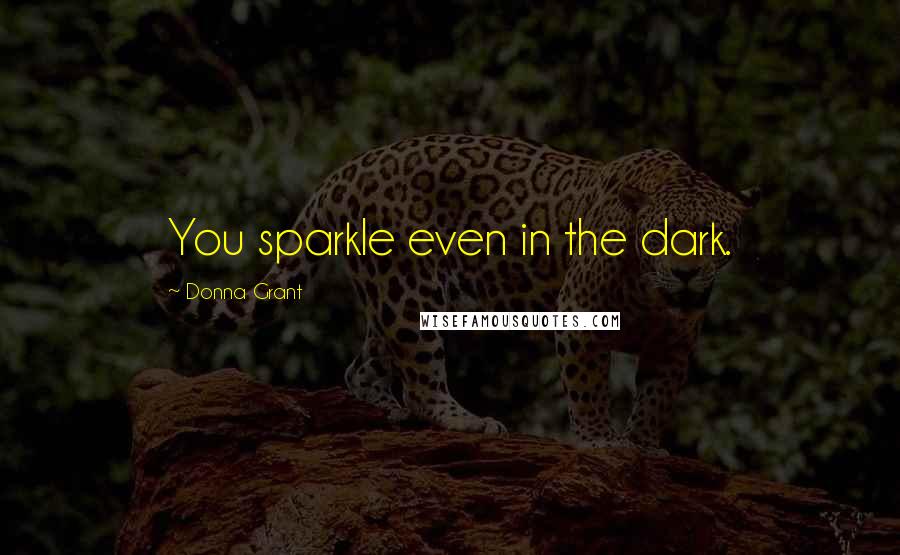 Donna Grant Quotes: You sparkle even in the dark.
