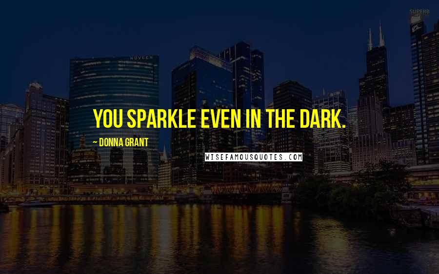 Donna Grant Quotes: You sparkle even in the dark.