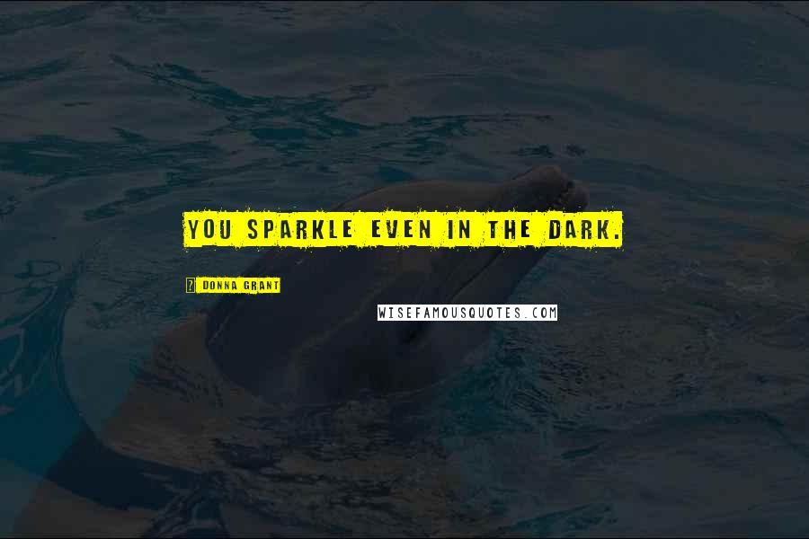 Donna Grant Quotes: You sparkle even in the dark.