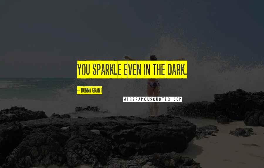 Donna Grant Quotes: You sparkle even in the dark.