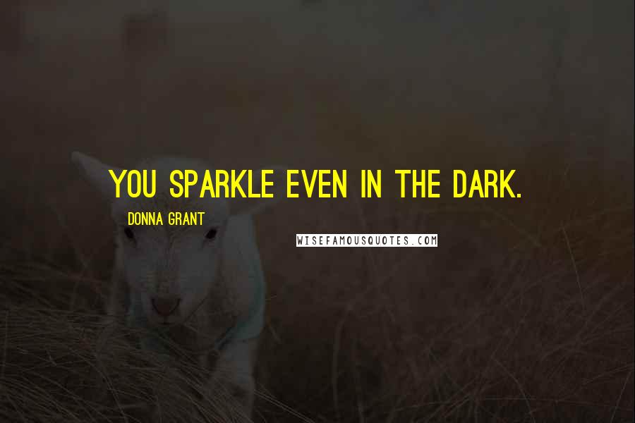 Donna Grant Quotes: You sparkle even in the dark.