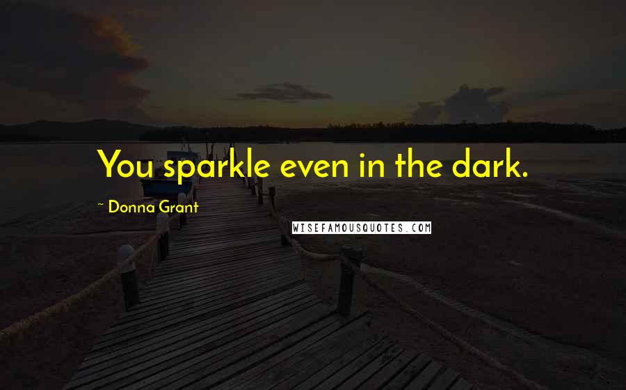 Donna Grant Quotes: You sparkle even in the dark.