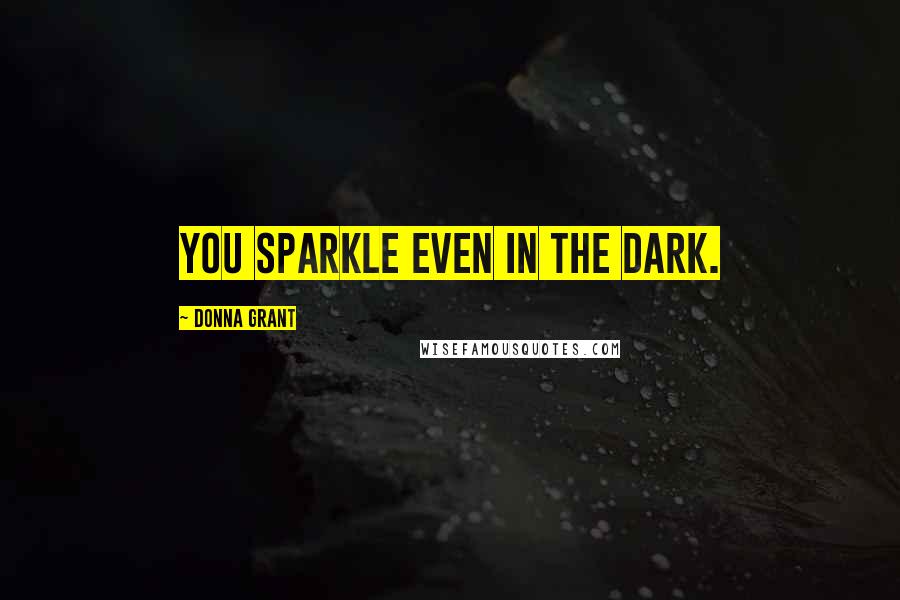 Donna Grant Quotes: You sparkle even in the dark.