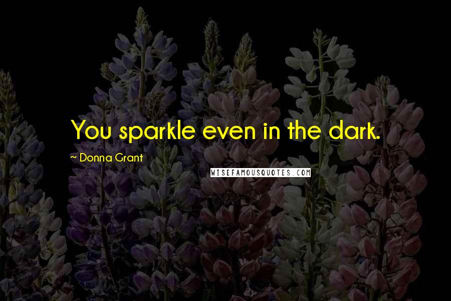 Donna Grant Quotes: You sparkle even in the dark.