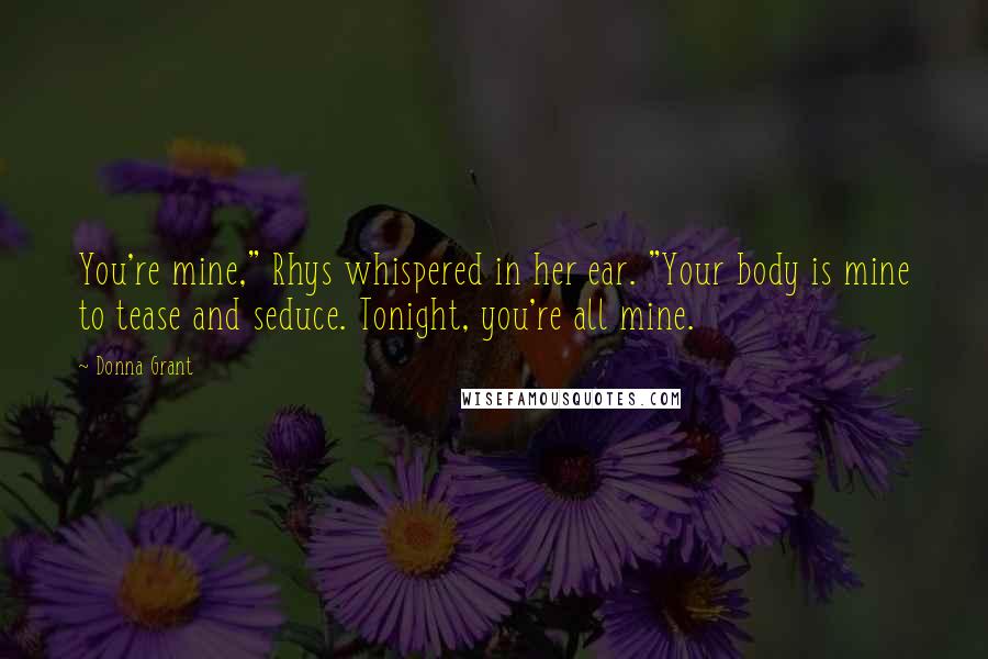 Donna Grant Quotes: You're mine," Rhys whispered in her ear. "Your body is mine to tease and seduce. Tonight, you're all mine.