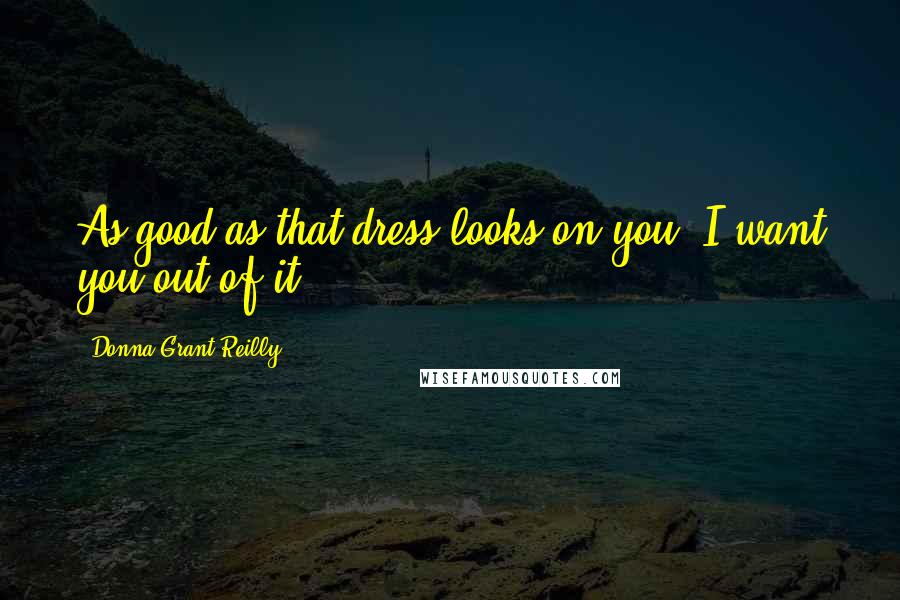 Donna Grant Reilly Quotes: As good as that dress looks on you, I want you out of it.