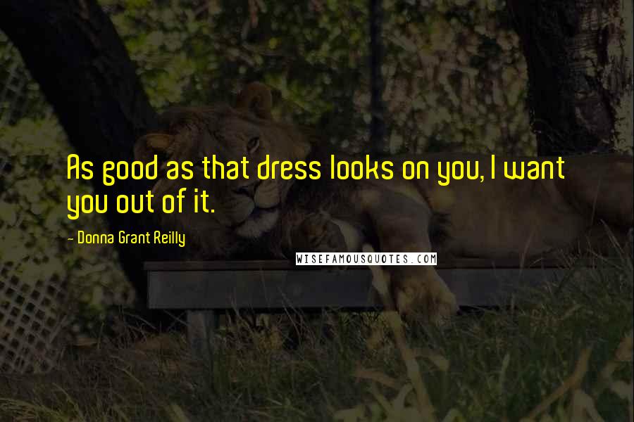 Donna Grant Reilly Quotes: As good as that dress looks on you, I want you out of it.