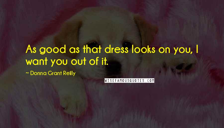 Donna Grant Reilly Quotes: As good as that dress looks on you, I want you out of it.