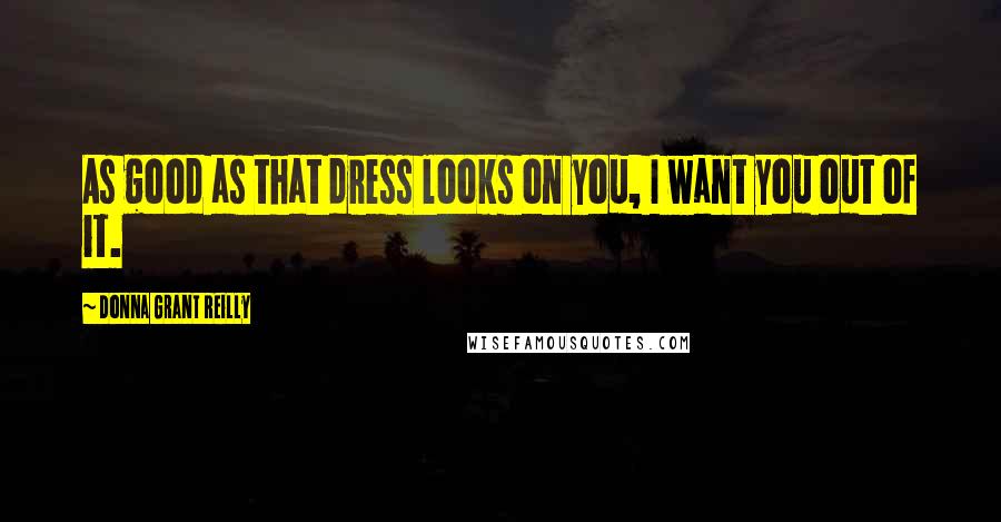Donna Grant Reilly Quotes: As good as that dress looks on you, I want you out of it.