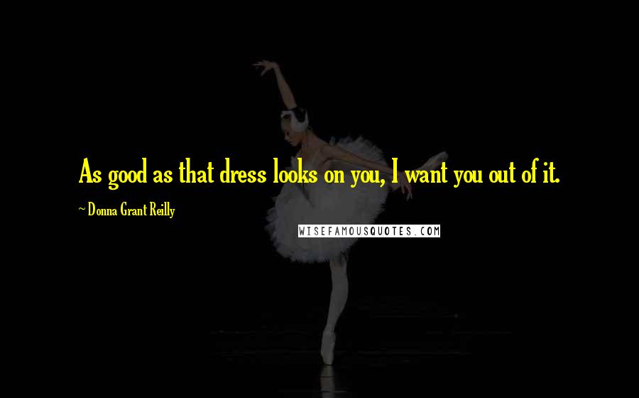 Donna Grant Reilly Quotes: As good as that dress looks on you, I want you out of it.