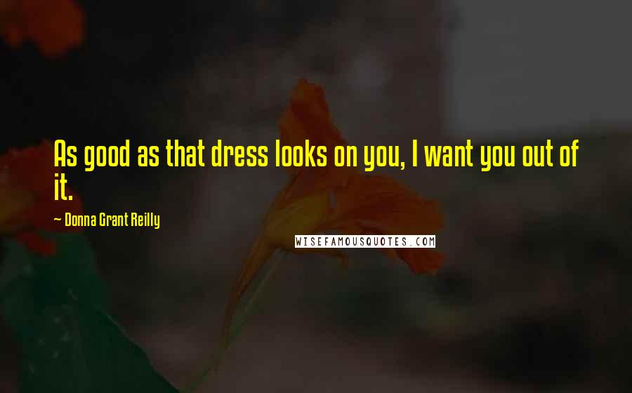 Donna Grant Reilly Quotes: As good as that dress looks on you, I want you out of it.
