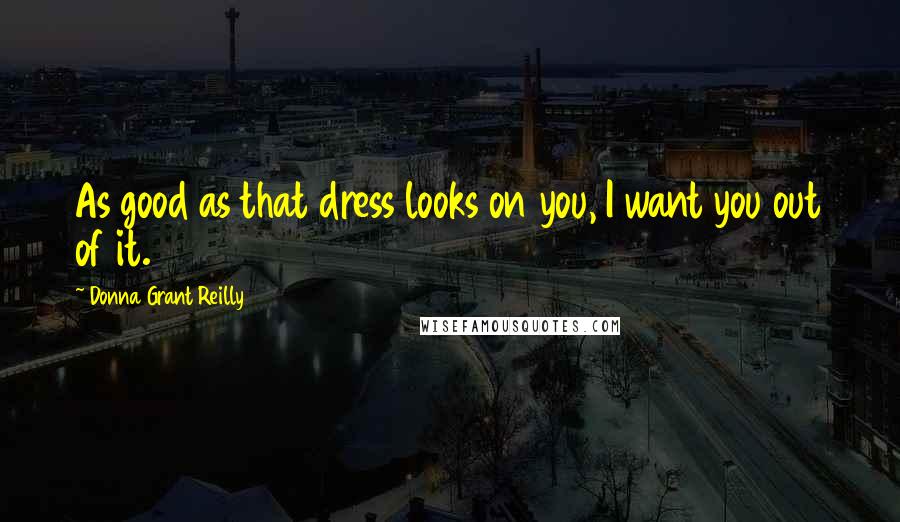 Donna Grant Reilly Quotes: As good as that dress looks on you, I want you out of it.