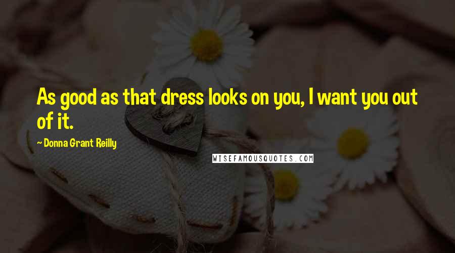 Donna Grant Reilly Quotes: As good as that dress looks on you, I want you out of it.