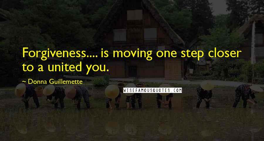 Donna Guillemette Quotes: Forgiveness.... is moving one step closer to a united you.