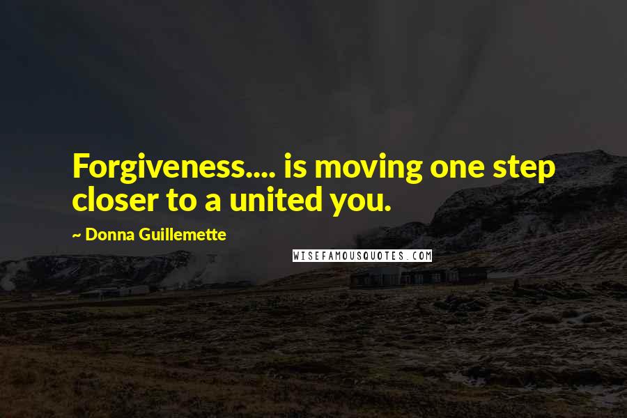 Donna Guillemette Quotes: Forgiveness.... is moving one step closer to a united you.