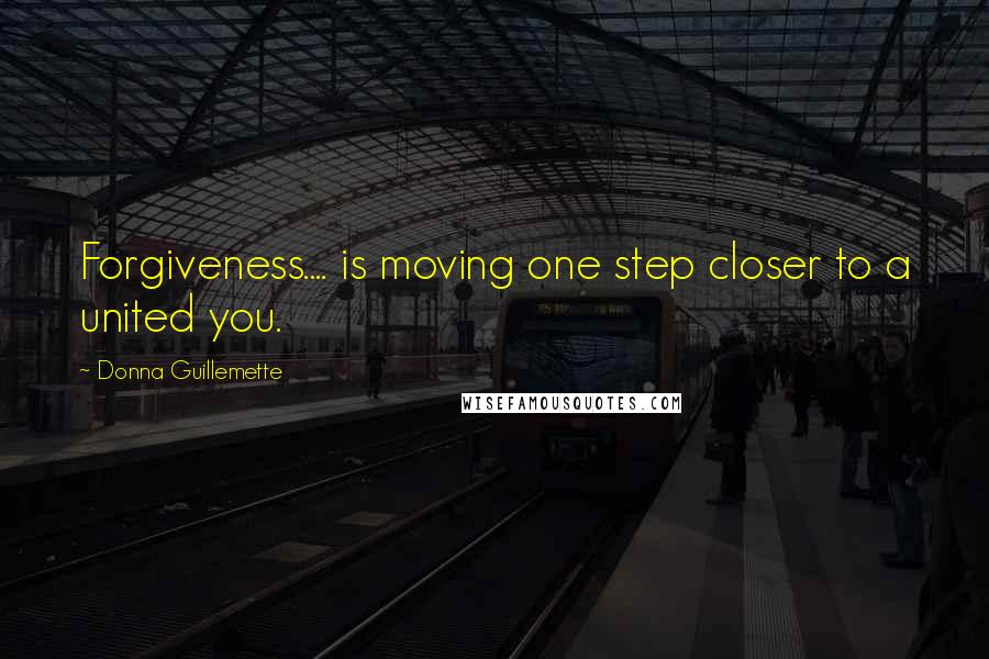 Donna Guillemette Quotes: Forgiveness.... is moving one step closer to a united you.