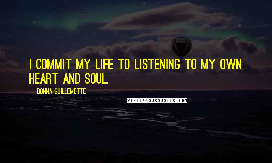 Donna Guillemette Quotes: I commit my life to listening to my own heart and soul.