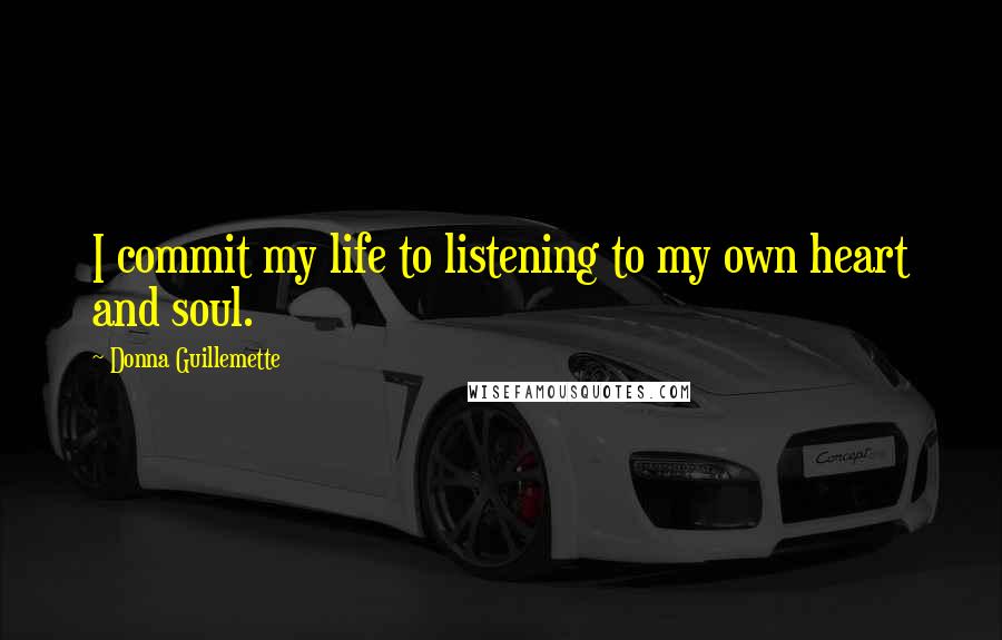 Donna Guillemette Quotes: I commit my life to listening to my own heart and soul.